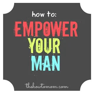 How To Empower Your Man